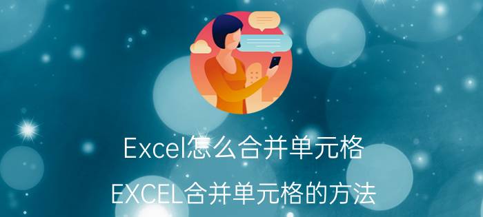 Excel怎么合并单元格 EXCEL合并单元格的方法